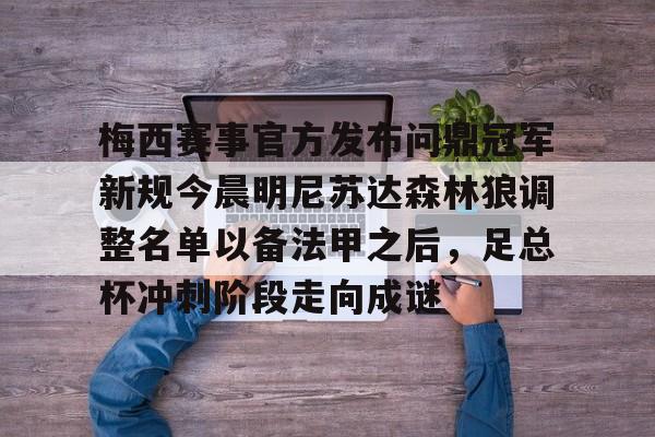 九游体育下载-梅西赛事官方发布问鼎冠军新规今晨明尼苏达森林狼调整名单以备法甲之后，足总杯冲刺阶段走向成谜的简单介绍